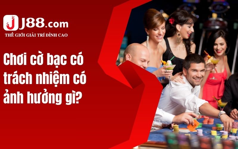 Chơi cờ bạc có trách nhiệm có ảnh hưởng gì?