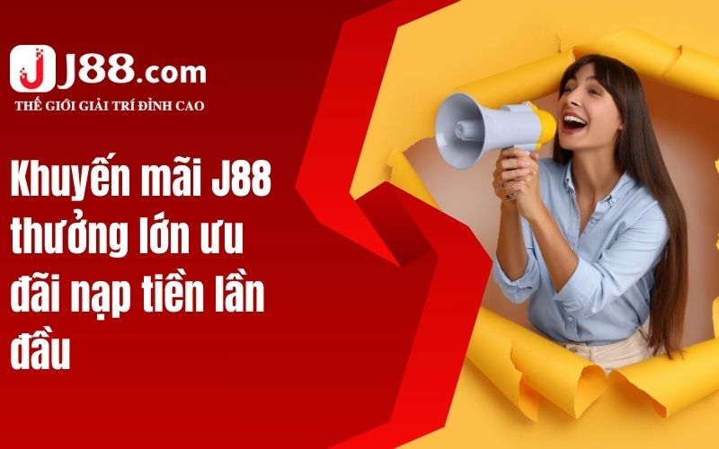 Khuyến mãi J88 thưởng lớn ưu đãi nạp tiền lần đầu